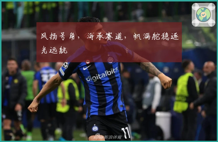 风扬号角，海承赛道，帆满舵稳逐光远航