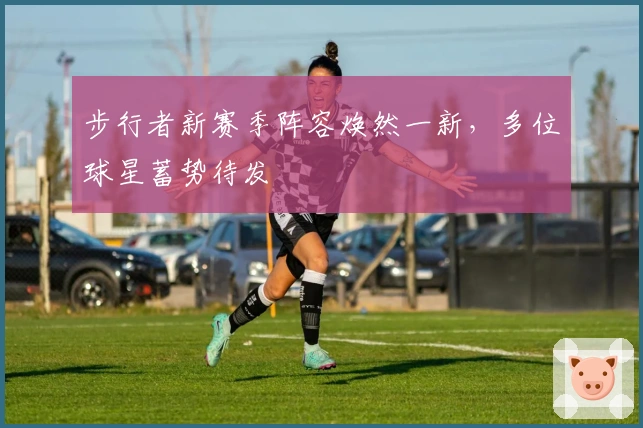 步行者新赛季阵容焕然一新，多位球星蓄势待发