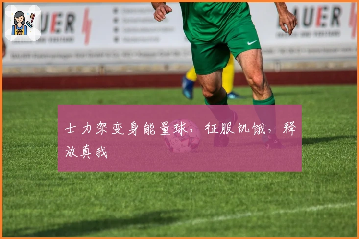 士力架变身能量球，征服饥饿，释放真我