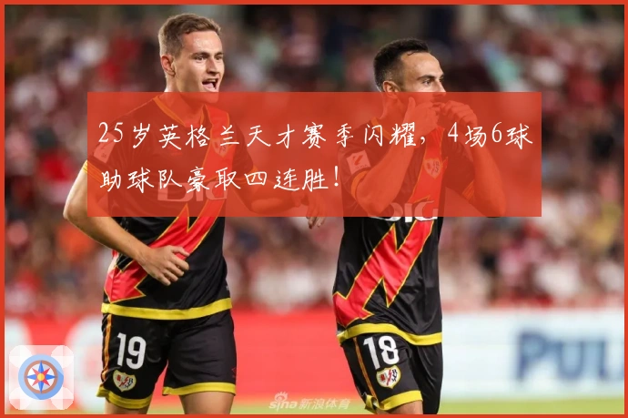 25岁英格兰天才赛季闪耀，4场6球助球队豪取四连胜！