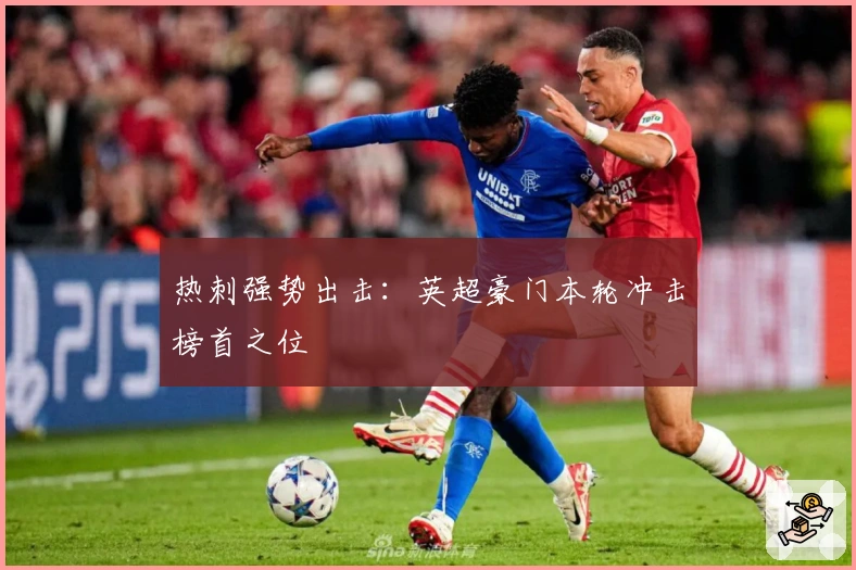 热刺强势出击：英超豪门本轮冲击榜首之位