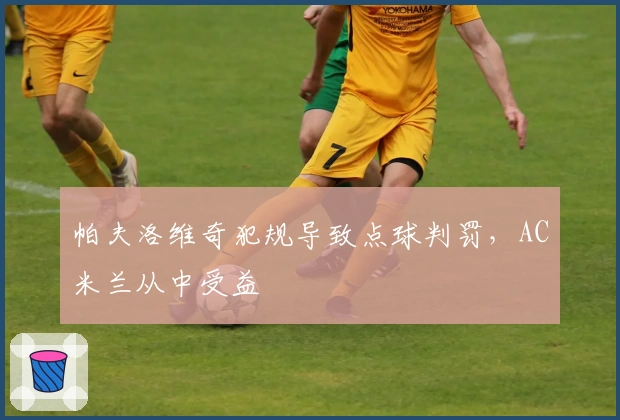 帕夫洛维奇犯规导致点球判罚，AC米兰从中受益