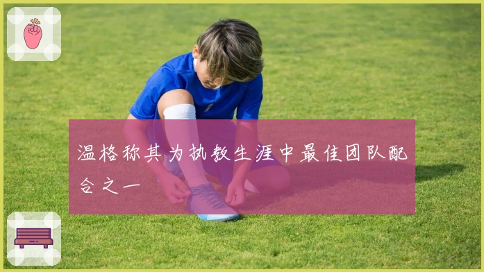 温格称其为执教生涯中最佳团队配合之一