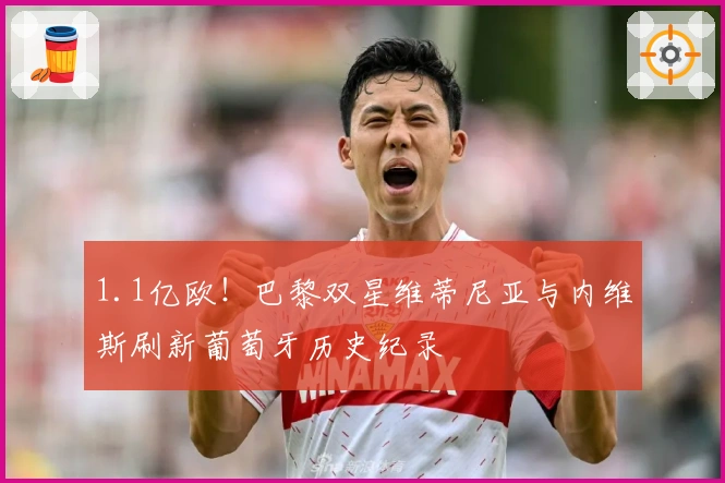 1.1亿欧！巴黎双星维蒂尼亚与内维斯刷新葡萄牙历史纪录