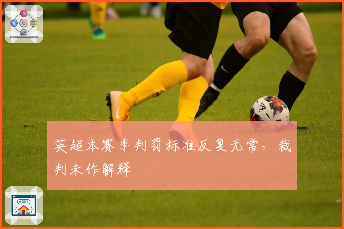 英超本赛季判罚标准反复无常，裁判未作解释