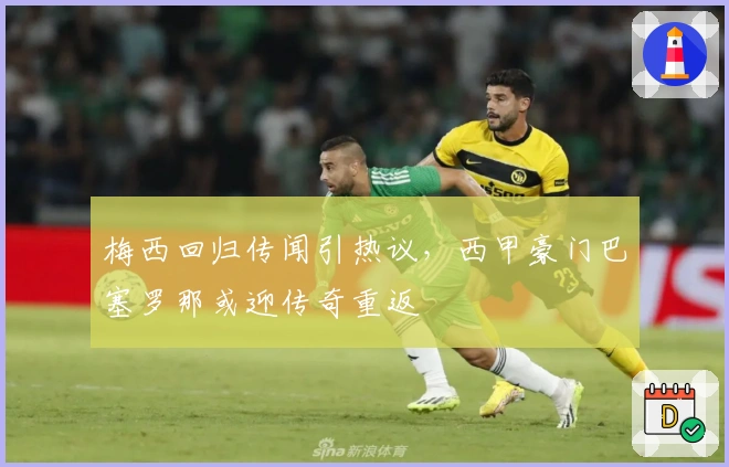 梅西回归传闻引热议，西甲豪门巴塞罗那或迎传奇重返