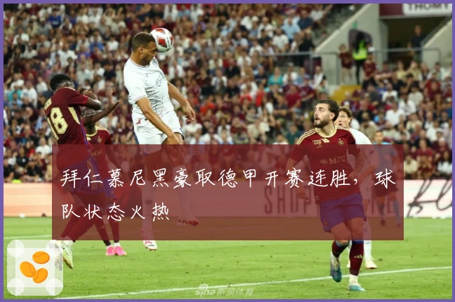 拜仁慕尼黑豪取德甲开赛连胜，球队状态火热