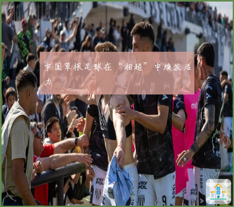 中国草根足球在“湘超”中焕发活力