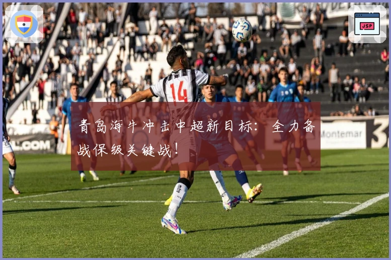 青岛海牛冲击中超新目标：全力备战保级关键战！