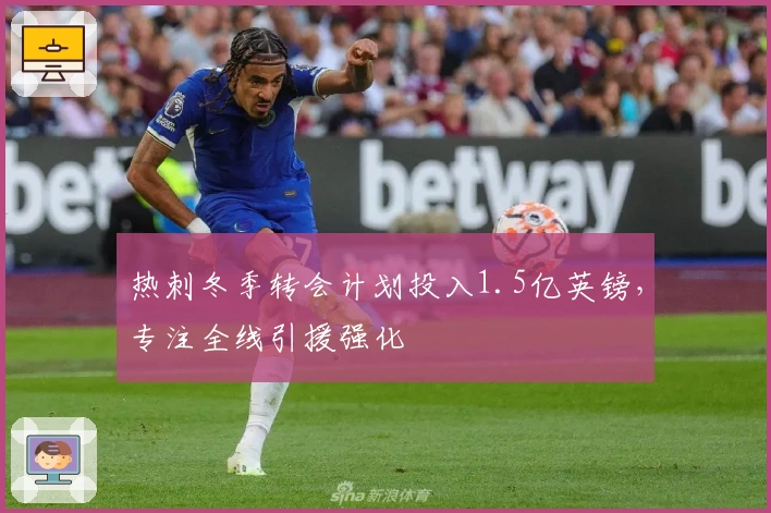 热刺冬季转会计划投入1.5亿英镑，专注全线引援强化
